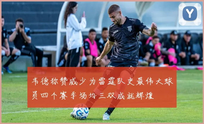 韦德称赞威少为雷霆队史最伟大球员四个赛季场均三双成就辉煌